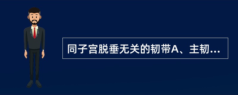 同子宫脱垂无关的韧带A、主韧带B、阔韧带C、卵巢固有韧带D、圆韧带E、子宫骶骨韧