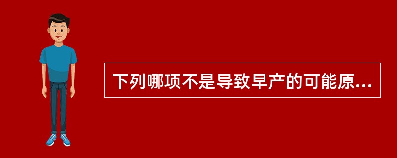 下列哪项不是导致早产的可能原因A、下生殖道感染B、胎膜早破C、羊水过少D、双角子