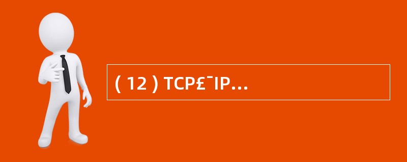 ( 12 ) TCP£¯IP 参考模型可以分为四个层次:应用层、传输层、互联层与