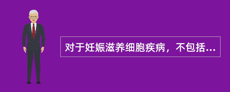 对于妊娠滋养细胞疾病，不包括下列哪种疾病A、葡萄胎B、侵蚀性葡萄胎C、绒毛膜癌D