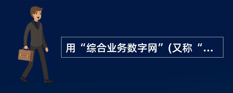 用“综合业务数字网”(又称“一线通”)接人因特网的优点是上网通话两不误,它的英文