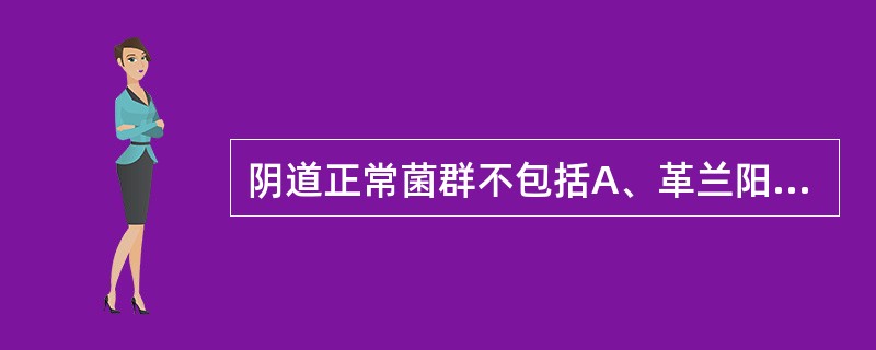 阴道正常菌群不包括A、革兰阳性需氧菌及兼性厌氧菌B、革兰阴性需氧菌及兼性厌氧菌C