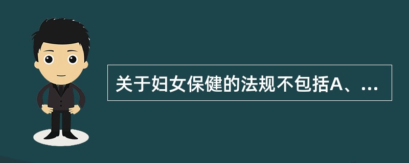 关于妇女保健的法规不包括A、《中华人民共和国母婴保健法》B、《女职工劳动保护规定