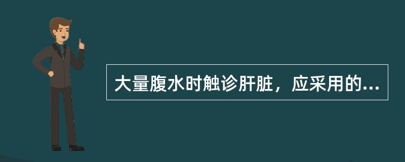 大量腹水时触诊肝脏，应采用的方法是A、冲击触诊法B、滑行触诊法C、深压触诊法D、