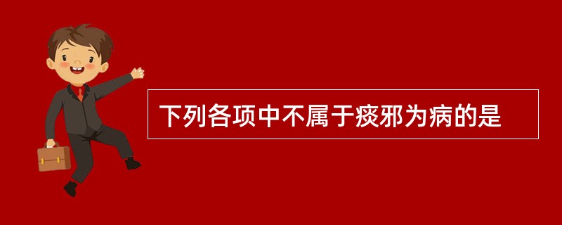 下列各项中不属于痰邪为病的是