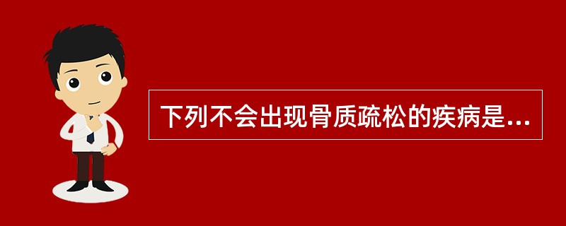 下列不会出现骨质疏松的疾病是( )A、佝偻病B、骨质软化症C、类风湿关节炎D、成