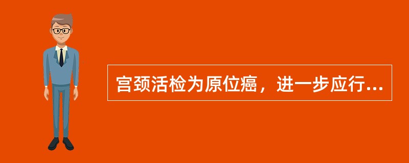 宫颈活检为原位癌，进一步应行A、B超B、放疗C、子宫切除D、宫颈锥形切除E、子宫