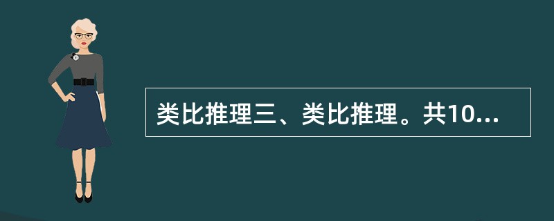 类比推理三、类比推理。共10题。先给出一对相关的词,要求你在备选答案中找出一对与