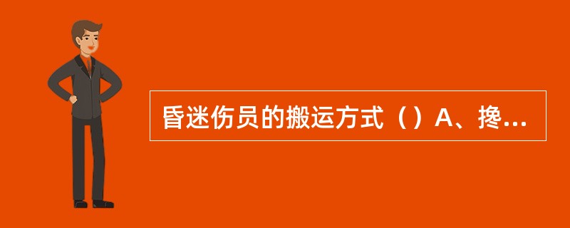 昏迷伤员的搬运方式（）A、搀扶式B、抱扶式C、背负式D、拖拉式E、平卧式 -