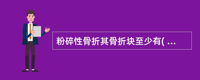 粉碎性骨折其骨折块至少有( )。A、2块B、3块C、4块D、5块E、3～4块 -