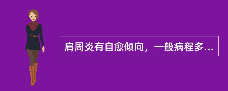 肩周炎有自愈倾向，一般病程多少时间内( )A、3月B、6月C、1年D、2年E、3