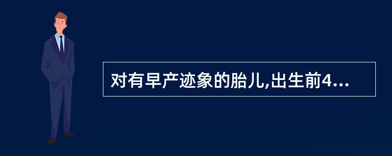 对有早产迹象的胎儿,出生前48小时可选用什么药物可促进胎肺成熟()A、地塞米松B