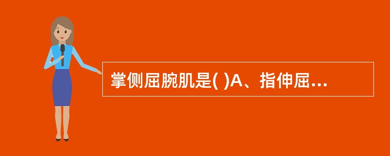 掌侧屈腕肌是( )A、指伸屈肌；掌长肌；桡侧腕屈肌B、指浅屈肌；掌长肌；尺侧腕屈