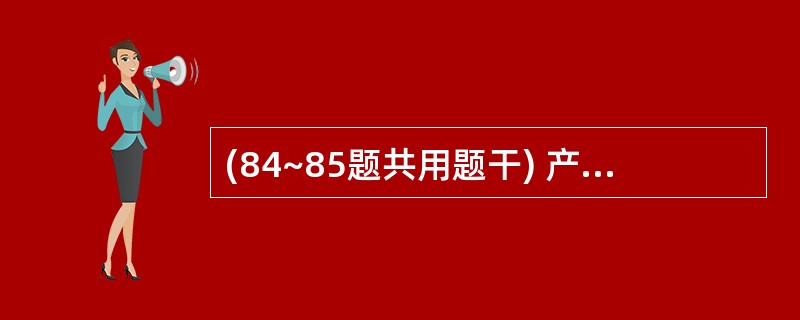 (84~85题共用题干) 产妇,32岁,G1P0孕40周,因临产由急诊收入产房,