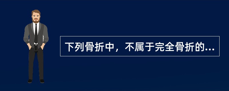 下列骨折中，不属于完全骨折的是( )。A、横断骨折B、嵌插骨折C、青枝骨折D、压