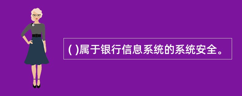 ( )属于银行信息系统的系统安全。