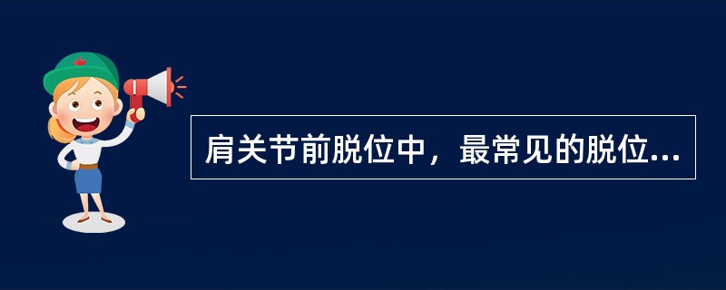 肩关节前脱位中，最常见的脱位类型是( )A、肩峰下型B、盂下型C、喙突下型D、锁