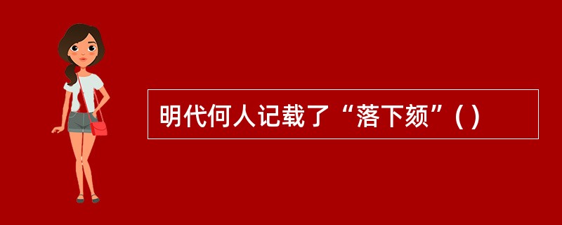 明代何人记载了“落下颏”( )