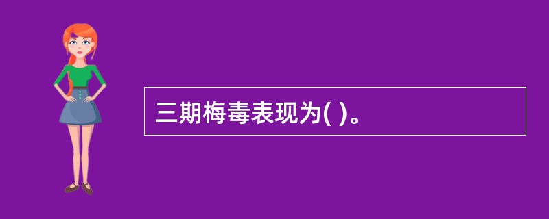 三期梅毒表现为( )。