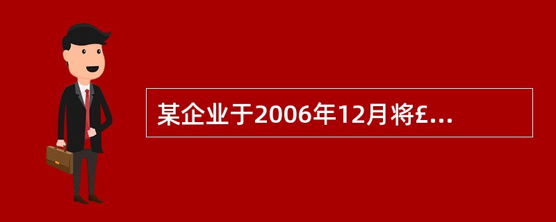 某企业于2006年12月将£­辆自己使用过的小轿车(原价l6万元),以l0万元的