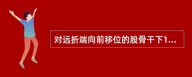 对远折端向前移位的股骨干下1£¯3骨折，应选用的牵引方法是( )