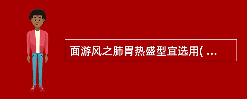 面游风之肺胃热盛型宜选用( )。A、参苓白术散B、枇杷清肺饮C、当归饮子D、桃红