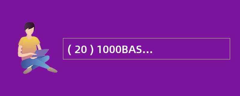 ( 20 ) 1000BASE£­T 标准使用 5 类非屏蔽双绞线,双绞线长度最