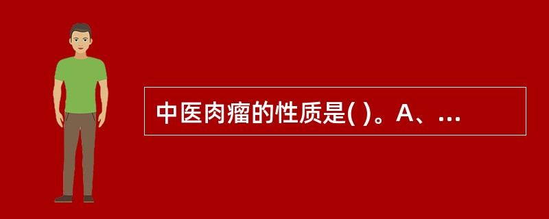 中医肉瘤的性质是( )。A、恶性肿瘤B、脂肪堆积C、肌肉肿瘤D、单纯肥胖E、良性