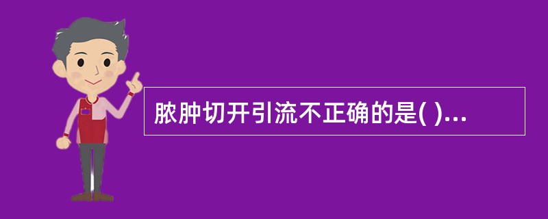 脓肿切开引流不正确的是( )。A、切口选择在波动最明显处B、切口应足够长度C、切