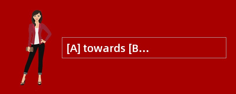 [A] towards [B] against [C] before [D] o