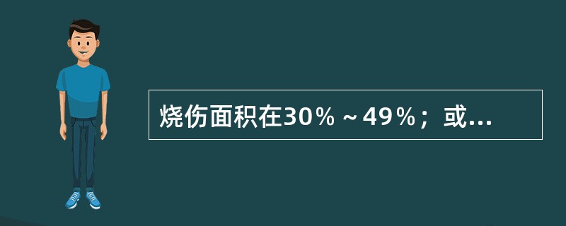 烧伤面积在30％～49％；或Ⅲ度烧伤面积在10％～19％者为( )。