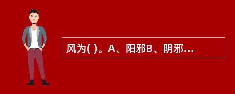 风为( )。A、阳邪B、阴邪C、特殊之毒D、外来伤害E、内生之邪