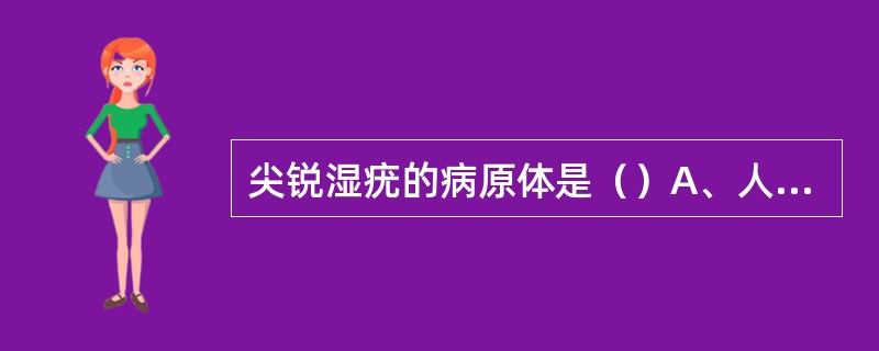 尖锐湿疣的病原体是（）A、人类乳头瘤病毒B、沙眼衣原体C、解脲支原体D、生殖支