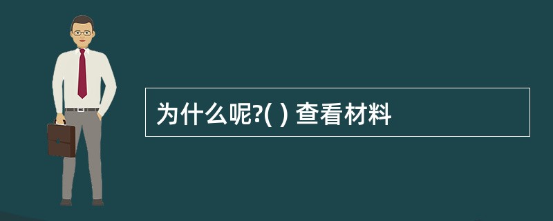 为什么呢?( ) 查看材料