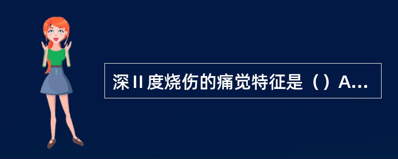 深Ⅱ度烧伤的痛觉特征是（）A、痛觉迟钝B、剧痛，感觉过敏C、痛觉消失D、红肿热