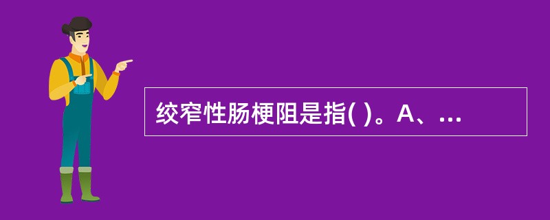 绞窄性肠梗阻是指( )。A、无机械因素存在肠梗阻B、肠梗阻伴有血运障碍C、肠壁肿