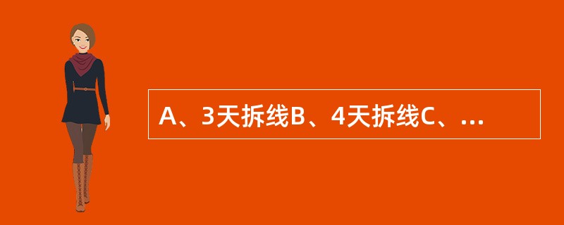 A、3天拆线B、4天拆线C、5天拆线D、7天拆线E、提前拆线 正常会阴切口拆线应