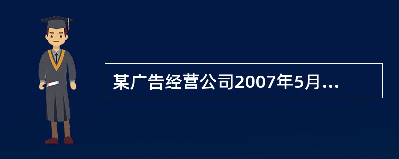 某广告经营公司2007年5月份取得广告业务收入l8万元。支付给其他单位广告制作费