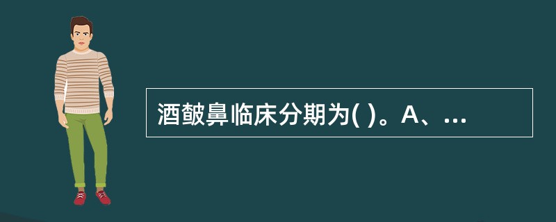 酒皶鼻临床分期为( )。A、进行期、静止静、消退期B、红斑型、丘疹型、鼻赘型C、