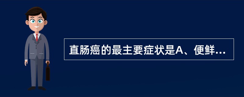 直肠癌的最主要症状是A、便鲜血B、脱出C、大便习惯的改变D、疼痛E、瘙痒