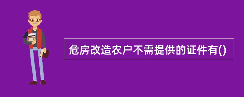 危房改造农户不需提供的证件有()