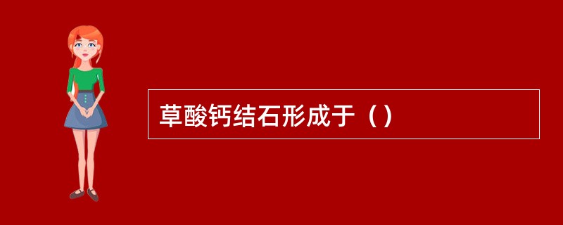 草酸钙结石形成于（）