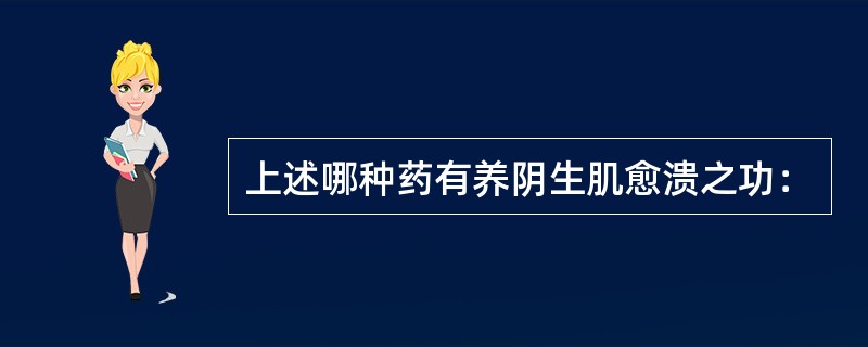 上述哪种药有养阴生肌愈溃之功：