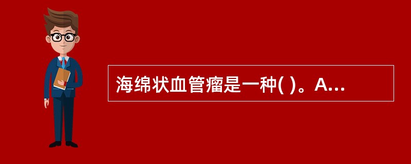 海绵状血管瘤是一种( )。A、血管增生瘤B、血管曲张瘤C、血管扩张瘤D、血管错构