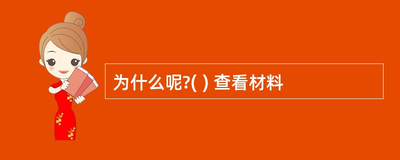 为什么呢?( ) 查看材料