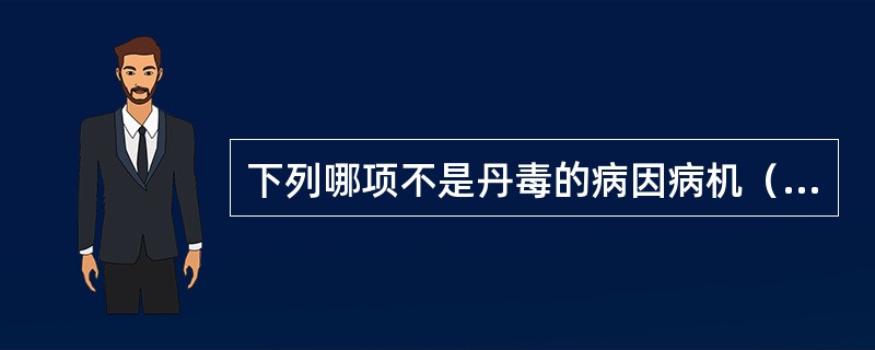 下列哪项不是丹毒的病因病机（）A、因破损火毒侵犯，气分有热B、发于头面者多挟风