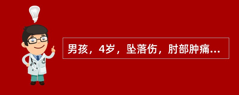 男孩，4岁，坠落伤，肘部肿痛半小时来院。查体：左肘关节明显肿胀畸形，压痛阳性，活