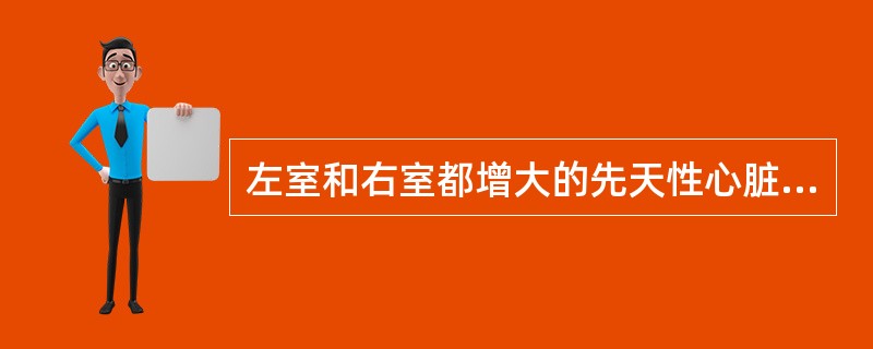 左室和右室都增大的先天性心脏病是( )。A、室间隔缺损B、房间隔缺损C、动脉导管