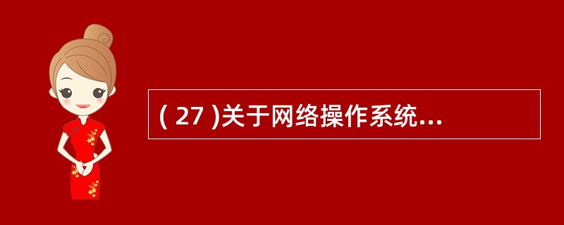 ( 27 )关于网络操作系统的描述中,正确的是:A ) 屏蔽本地资源和网络资源之