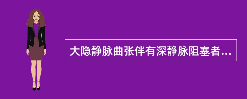 大隐静脉曲张伴有深静脉阻塞者应采用A、大隐静脉高位结扎术B、高位结扎加曲张静脉切